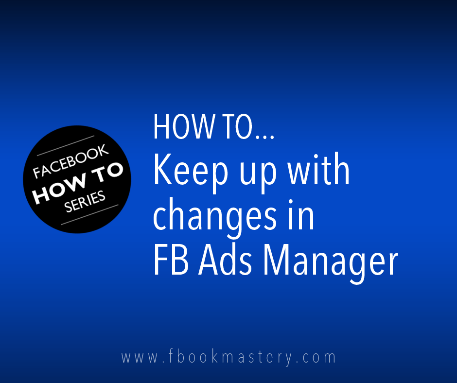 How to Keep up with changes in FB Ads Manager
